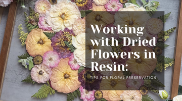 Working with Dried Flowers in Resin: Tips for Floral Preservation