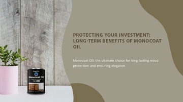 Protecting Your Investment: Long-Term Benefits of Monocoat Oil