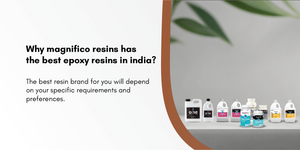 Why Magnifico Resins Has The Best Epoxy Resins In India?