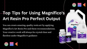 Top Tips for Using Magnifico's Art Resin Pro Perfect Output