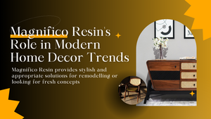 Magnifico Resin's Role in Modern Home Decor Trends