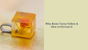 Why Resin Turns Yellow & How to Prevent It