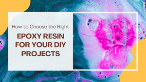 How to Choose the Right Epoxy Resin for Your DIY Projects