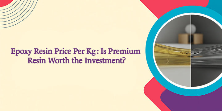 Epoxy Resin Price Per Kg: Is Premium Resin Worth the Investment?