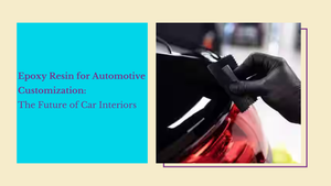 Epoxy Resin for Automotive Customization: Modernize Your Car Interiors