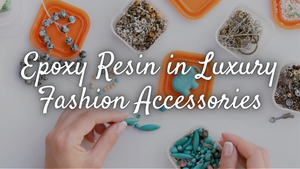 Epoxy Resin in Luxury Fashion Accessories