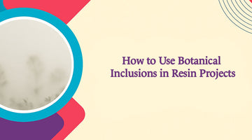 How to Use Botanical Inclusions in Resin Projects