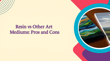 Resin vs Other Art Mediums: Pros and Cons