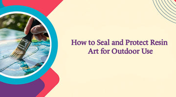How to Seal and Protect Resin Art for Outdoor Use