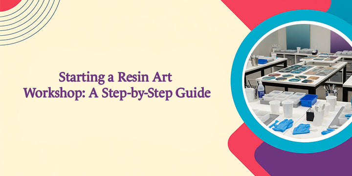 Starting a Resin Art Workshop: A Step-by-Step Guide