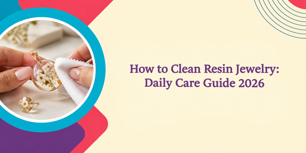 How to Clean Resin Jewelry: Daily Care Guide 2026