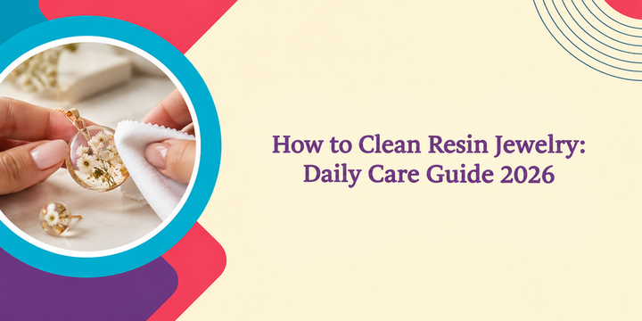 How to Clean Resin Jewelry: Daily Care Guide 2026