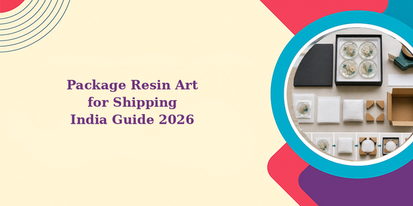 How to Package Resin Art for Shipping: Complete Guide India 2026