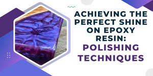 Achieving the Perfect Shine on Epoxy Resin: Polishing Techniques